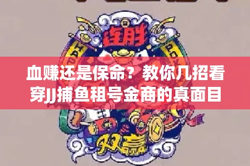 血赚还是保命？教你几招看穿JJ捕鱼租号金商的真面目