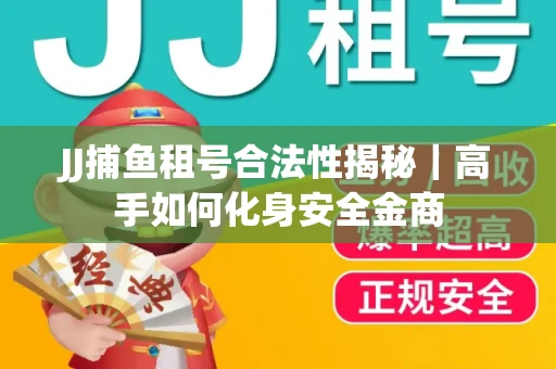 JJ捕鱼租号合法性揭秘｜高手如何化身安全金商