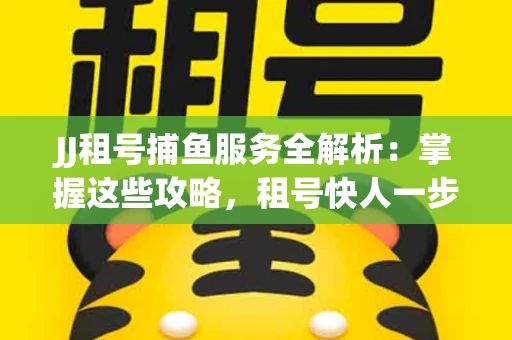 JJ租号捕鱼服务全解析：掌握这些攻略，租号快人一步！