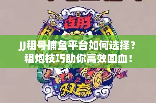 JJ租号捕鱼平台如何选择？租炮技巧助你高效回血！