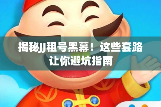 揭秘JJ租号黑幕！这些套路让你避坑指南