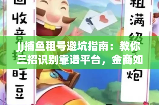 JJ捕鱼租号避坑指南：教你三招识别靠谱平台，金商如何玩转资金安全锁