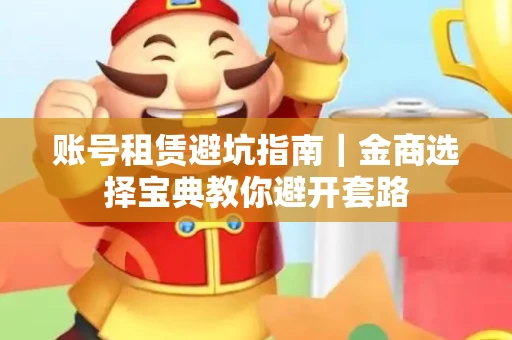 账号租赁避坑指南｜金商选择宝典教你避开套路