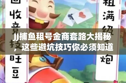 JJ捕鱼租号金商套路大揭秘，这些避坑技巧你必须知道！