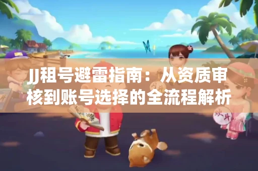 JJ租号避雷指南：从资质审核到账号选择的全流程解析！捕鱼经典账号有何独特差异？