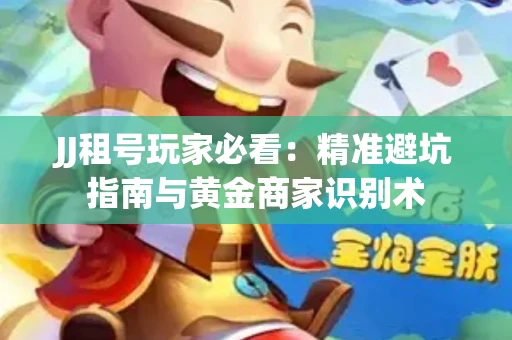 JJ租号玩家必看：精准避坑指南与黄金商家识别术