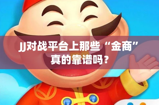 JJ对战平台上那些“金商”真的靠谱吗？